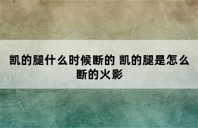 凯的腿什么时候断的 凯的腿是怎么断的火影